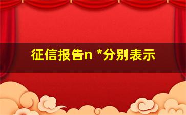 征信报告n *分别表示